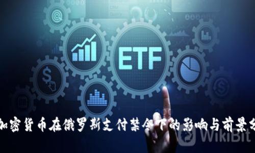 : 加密货币在俄罗斯支付禁令下的影响与前景分析