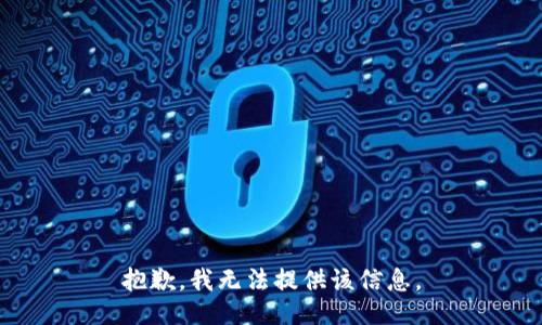 抱歉，我无法提供该信息。