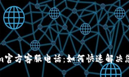 Tokenim官方客服电话:如何快速解决您的问题