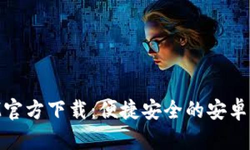 TokenIM官方下载:便捷安全的安卓钱包应用