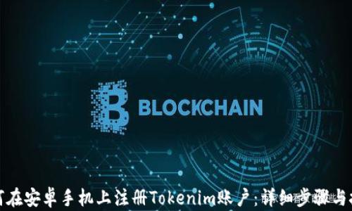 如何在安卓手机上注册Tokenim账户:详细步骤与技巧