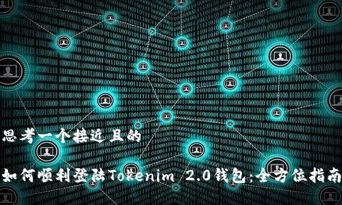 思考一个接近且的
如何顺利登陆Tokenim 2.0钱包:全方位指南