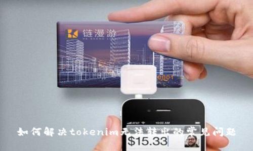 如何解决tokenim无法转出的常见问题