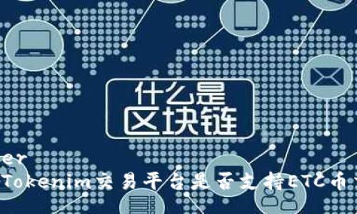 header
Tokenim交易平台是否支持ETC币交易?