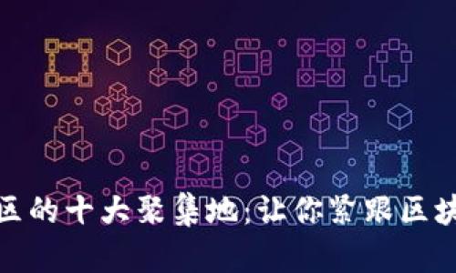 加密货币社区的十大聚集地：让你紧跟区块链技术浪潮