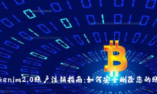 tokenim2.0账户注销指南:如何安全删除您的账户