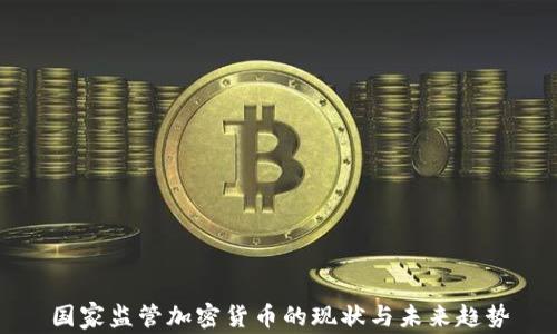 
国家监管加密货币的现状与未来趋势