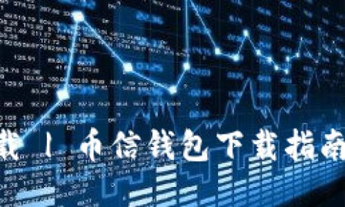 Tokenim下载 | 币信钱包下载指南及使用技巧