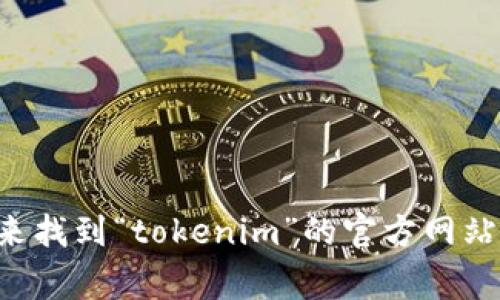 抱歉，我无法访问互联网来检查特定公司的官方网站。不过，你可以通过搜索引擎来找到“tokenim”的官方网站。通常，官方网站的链接会出现在搜索结果的顶部。请确保链接是合法的和安全的。