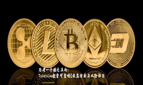 思考一个接近且的:
Tokenim投资可靠吗?收益分析与风险评估