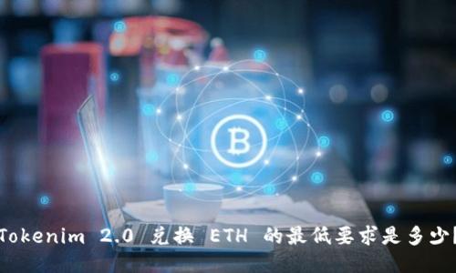 Tokenim 2.0 兑换 ETH 的最低要求是多少?