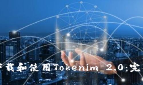 如何下载和使用Tokenim 2.0:完整指南