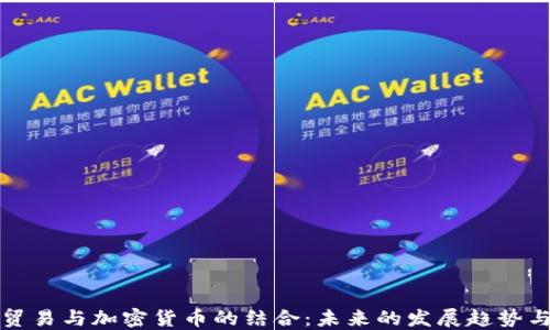 
粮油贸易与加密货币的结合：未来的发展趋势与挑战