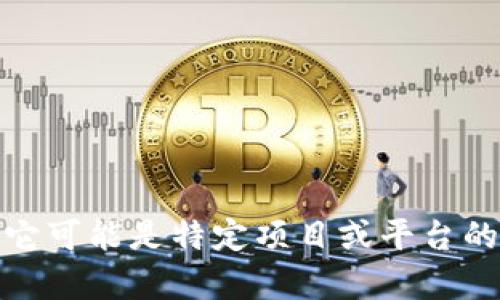 Tokenim是一个数字资产管理平台，专注于为用户提供区块链资产的投资、管理和交易服务。根据上下文，它可能是特定项目或平台的名称。如果您需要有关Tokenim的更多信息，建议您提供更具体的背景或上下文，以便我能更好地帮助您。