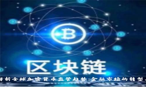 全面解析全球加密货币监管趋势：金融市场的转型与未来