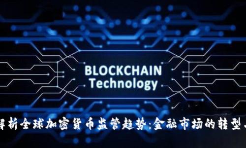 全面解析全球加密货币监管趋势：金融市场的转型与未来