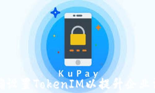 如何正确设置TokenIM以提升企业沟通效率