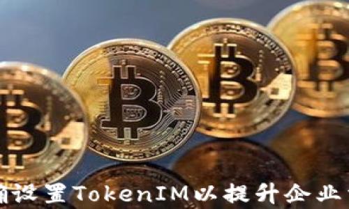 如何正确设置TokenIM以提升企业沟通效率