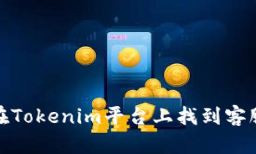 如何在Tokenim平台上找到客服支持
