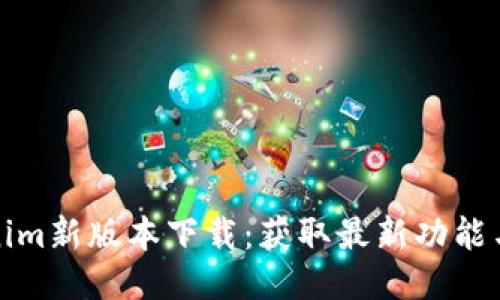 Tokenim新版本下载：获取最新功能与指南