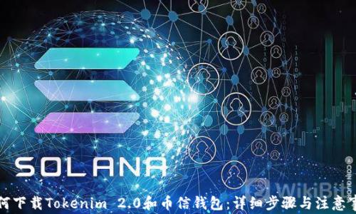 
如何下载Tokenim 2.0和币信钱包：详细步骤与注意事项