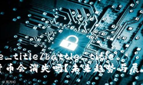 battle_title/battle_title
加密货币会消失吗？未来趋势与展望分析