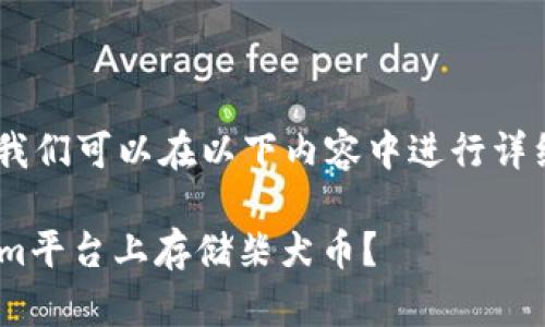 关于“tokenim能放柴犬币吗”的问题，我们可以在以下内容中进行详细探讨，首先提供一个友好的和关键词。

Tokenim与柴犬币：是否可以在Tokenim平台上存储柴犬币？