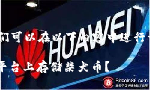 关于“tokenim能放柴犬币吗”的问题，我们可以在以下内容中进行详细探讨，首先提供一个友好的和关键词。

Tokenim与柴犬币：是否可以在Tokenim平台上存储柴犬币？