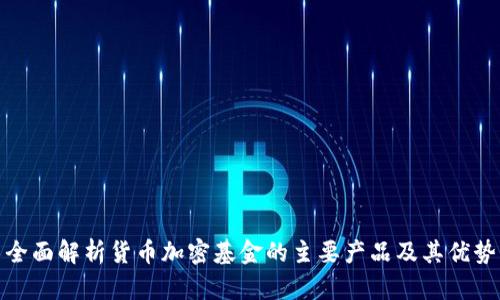 全面解析货币加密基金的主要产品及其优势