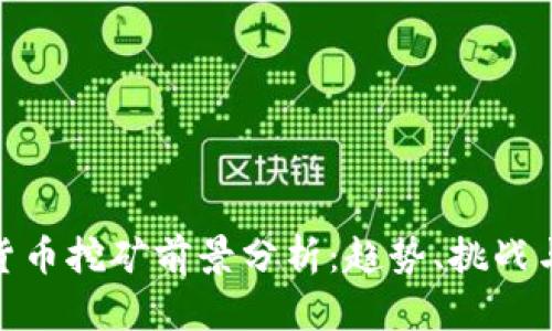 加密货币挖矿前景分析：趋势、挑战与机遇
