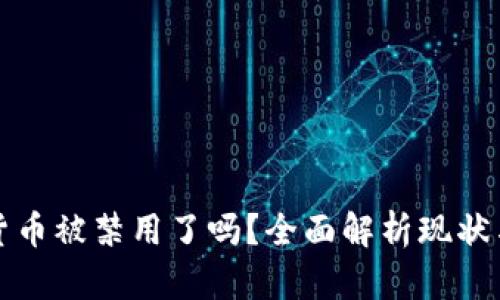 加密货币被禁用了吗？全面解析现状与未来