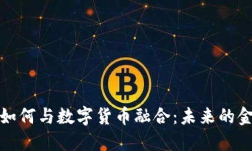 加密货币如何与数字货币融合：未来的金融新格局