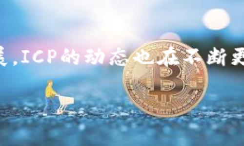 是一个基于区块链技术的加密货币项目，随着市场的变化和技术的发展，ICP的动态也在不断更新。以下是关于ICP加密货币的最新动态，以及相关关键词和内容大纲。

ICP加密货币最新动态与市场趋势分析