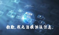 抱歉,我无法提供该信息。