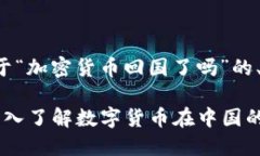 我将为您提供一个关于“加密货币回国了吗”的