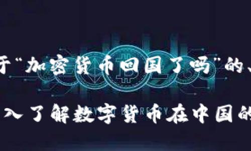我将为您提供一个关于“加密货币回国了吗”的、关键词以及内容大纲。

加密货币是否回国？深入了解数字货币在中国的现状与未来