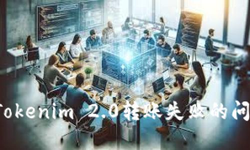 : 如何解决Tokenim 2.0转账失败的问题：全面指南