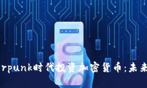 如何在Cyberpunk时代投资加密货币：未来金融的指南