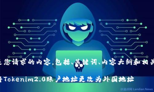 以下是您请求的内容，包括、关键词、内容大纲和相关问题。

如何将Tokenim2.0账户地址更改为外国地址