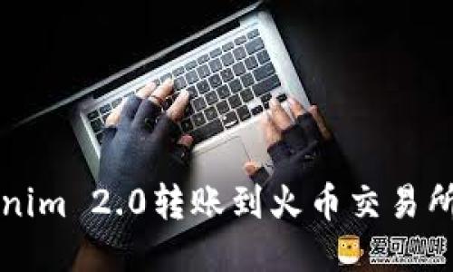 如何将Tokenim 2.0转账到火币交易所的详细指南