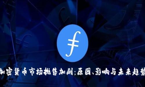 加密货币市场抛售加剧：原因、影响与未来趋势