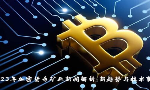 2023年加密货币矿业新闻解析：新趋势与技术变革