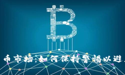 加密货币市场：如何保持警惕以避免风险
