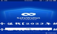 加密货币哪个值钱？2023年热门投资解析加密货币