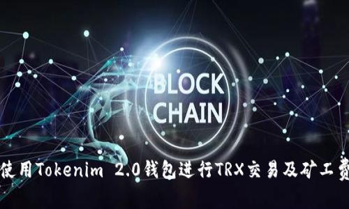如何使用Tokenim 2.0钱包进行TRX交易及矿工费计算
