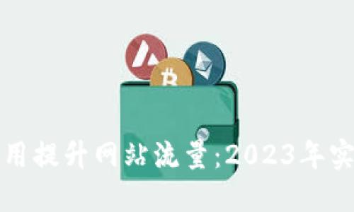 如何利用提升网站流量：2023年实用指南