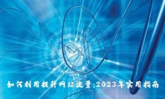 如何利用提升网站流量：2023年实用指南