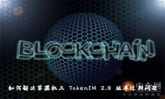 如何解决苹果机上 TokenIM 2.0 版本过期问题