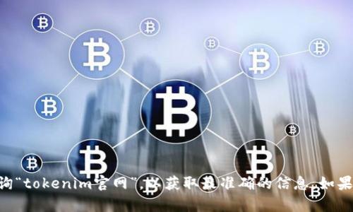 很抱歉，我无法提供实时的网页链接或具体的最新信息。建议您通过搜索引擎查询“tokenim官网”，以获取最准确的信息。如果需要了解Tokenim的特点或使用方法，我可以为您提供帮助。请告诉我您的需求！