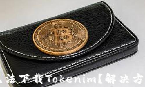 
为什么苹果手机无法下载Tokenim？解决方案与常见问题解析